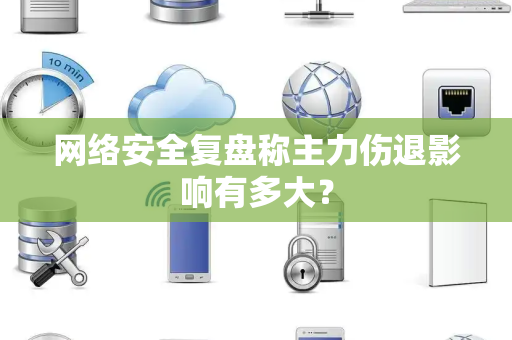 网络安全复盘称主力伤退影响有多大？