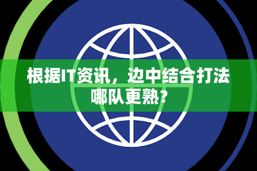 根据IT资讯，边中结合打法哪队更熟？