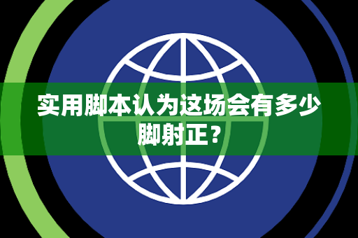 实用脚本认为这场会有多少脚射正？