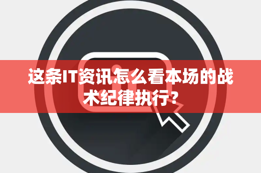 这条IT资讯怎么看本场的战术纪律执行？
