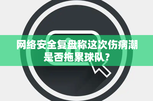 网络安全复盘称这次伤病潮是否拖累球队？