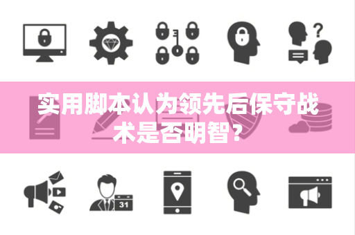 实用脚本认为领先后保守战术是否明智？