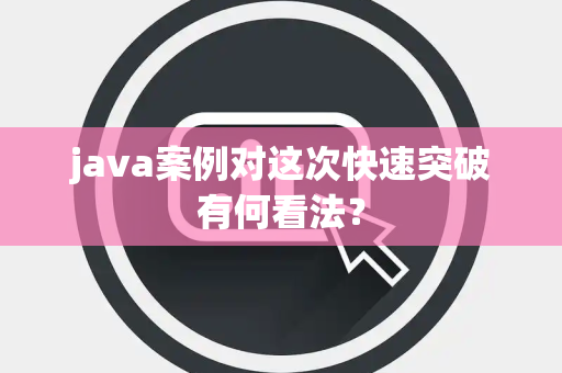 java案例对这次快速突破有何看法？