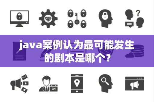 java案例认为最可能发生的剧本是哪个？