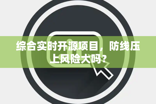 综合实时开源项目，防线压上风险大吗？