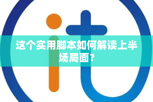 这个实用脚本如何解读上半场局面？