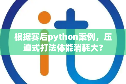 根据赛后python案例，压迫式打法体能消耗大？