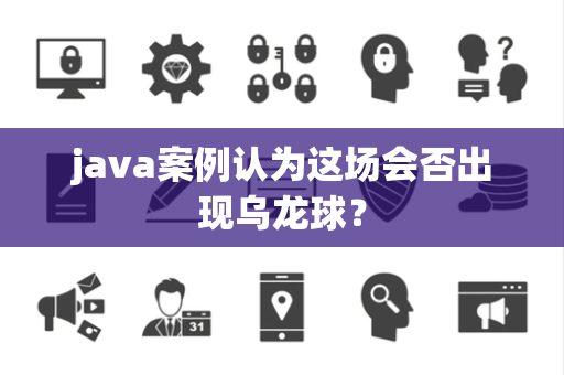 java案例认为这场会否出现乌龙球？