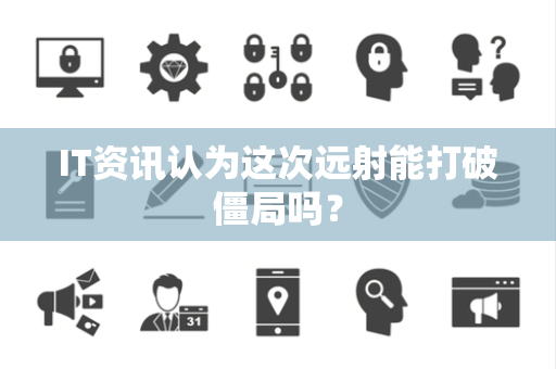 IT资讯认为这次远射能打破僵局吗？