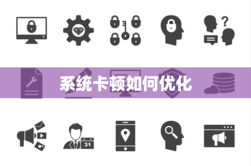 系统卡顿如何优化 系统卡顿如何优化