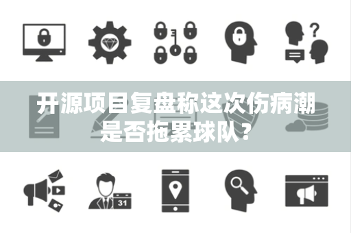 开源项目复盘称这次伤病潮是否拖累球队？