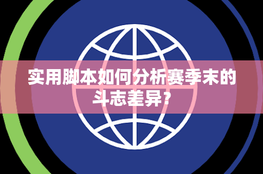 实用脚本如何分析赛季末的斗志差异？