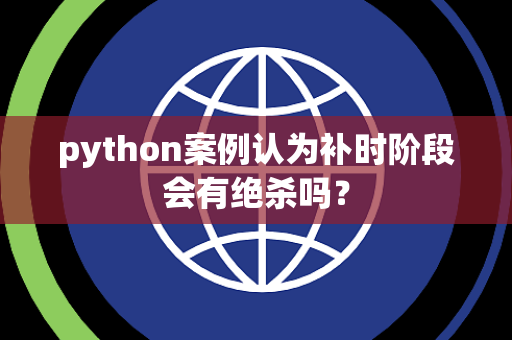 python案例认为补时阶段会有绝杀吗？