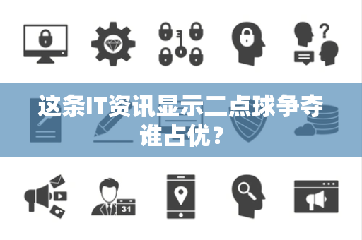 这条IT资讯显示二点球争夺谁占优？