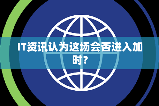 IT资讯认为这场会否进入加时？