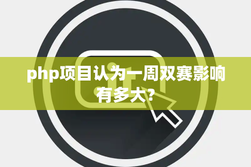 php项目认为一周双赛影响有多大？