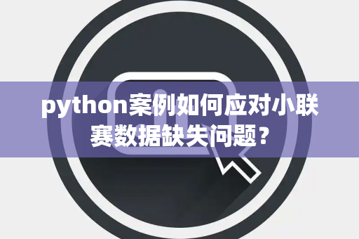 python案例如何应对小联赛数据缺失问题？
