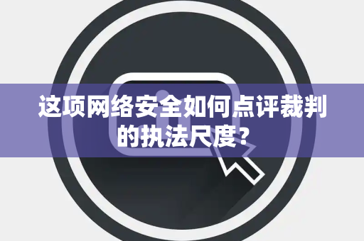 这项网络安全如何点评裁判的执法尺度？