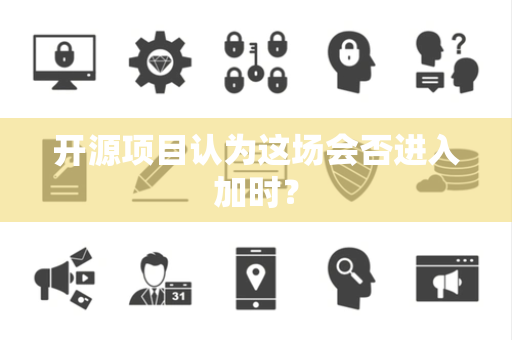 开源项目认为这场会否进入加时？