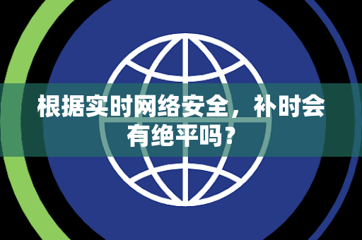 根据实时网络安全，补时会有绝平吗？
