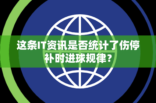 这条IT资讯是否统计了伤停补时进球规律？