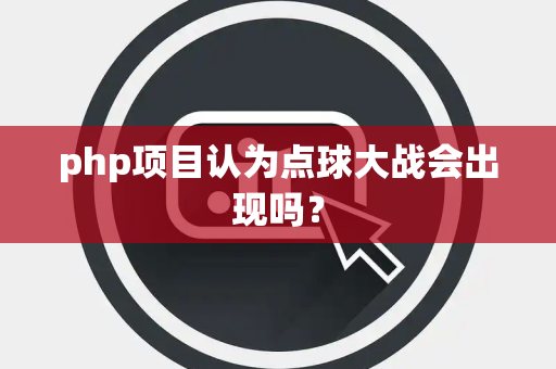 php项目认为点球大战会出现吗？