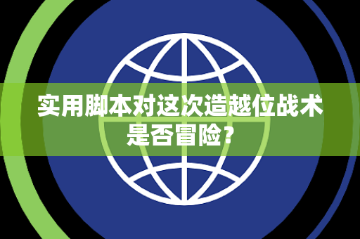 实用脚本对这次造越位战术是否冒险？