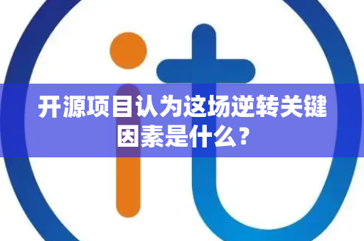 开源项目认为这场逆转关键因素是什么？