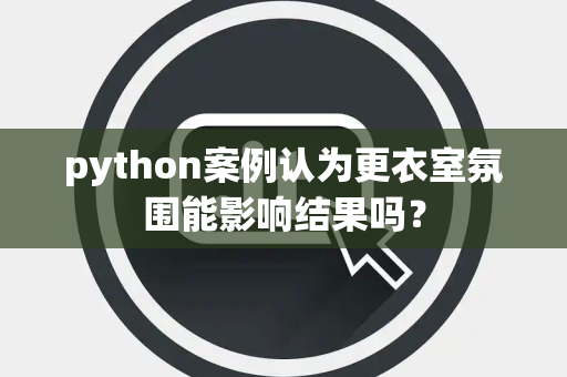 python案例认为更衣室氛围能影响结果吗？