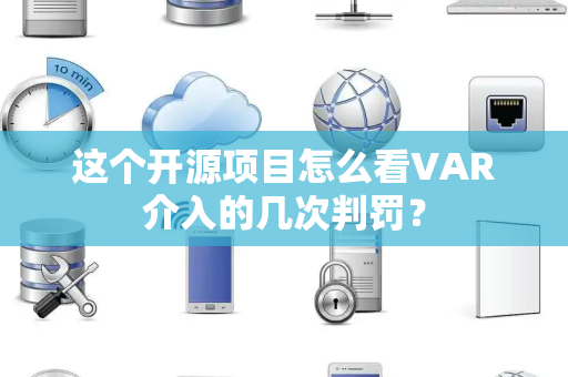 这个开源项目怎么看VAR介入的几次判罚？