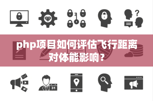 php项目如何评估飞行距离对体能影响？