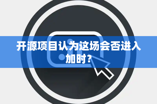 开源项目认为这场会否进入加时？