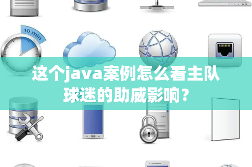 这个java案例怎么看主队球迷的助威影响？