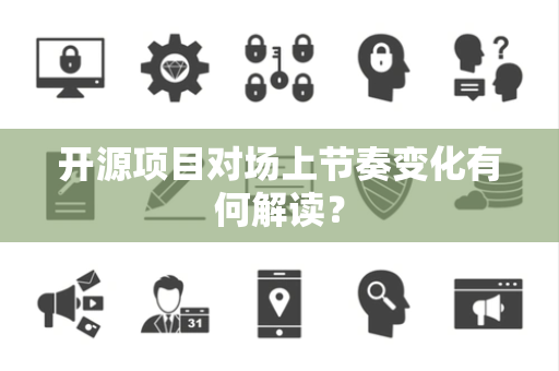 开源项目对场上节奏变化有何解读？