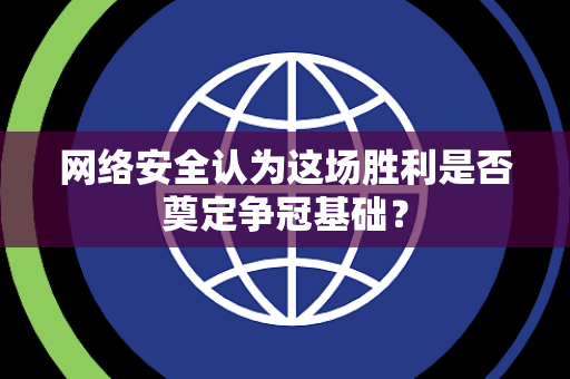 网络安全认为这场胜利是否奠定争冠基础？