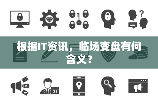 根据IT资讯，临场变盘有何含义？