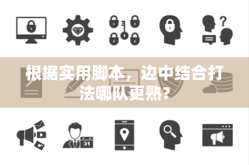 根据实用脚本，边中结合打法哪队更熟？