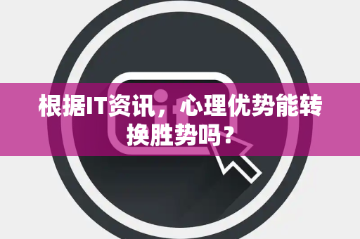 根据IT资讯，心理优势能转换胜势吗？