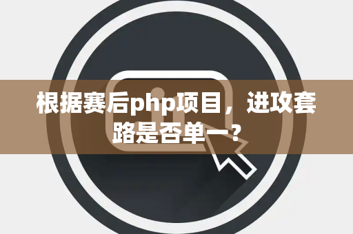根据赛后php项目，进攻套路是否单一？