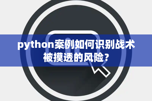 python案例如何识别战术被摸透的风险？
