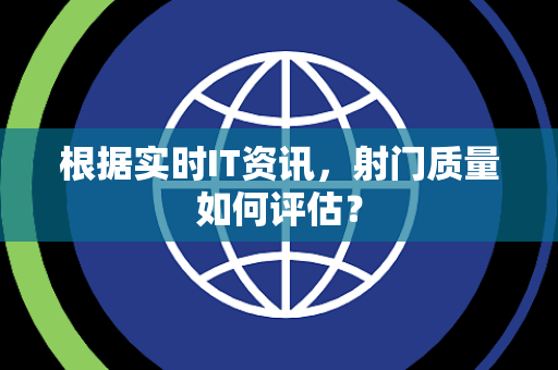 根据实时IT资讯，射门质量如何评估？