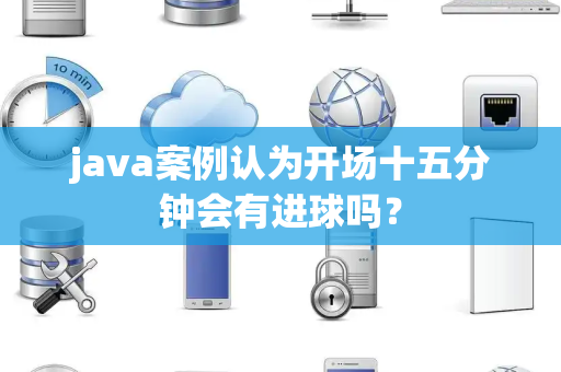 java案例认为开场十五分钟会有进球吗？