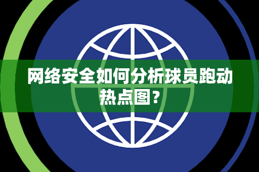 网络安全如何分析球员跑动热点图？