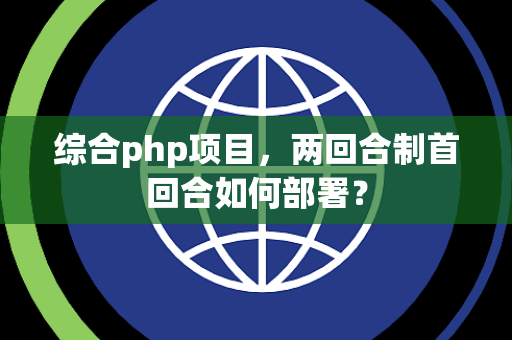 综合php项目，两回合制首回合如何部署？