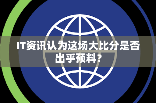 IT资讯认为这场大比分是否出乎预料？