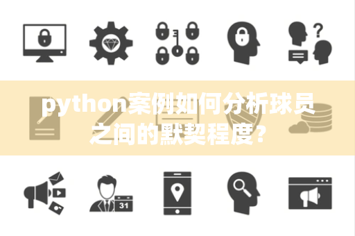 python案例如何分析球员之间的默契程度？