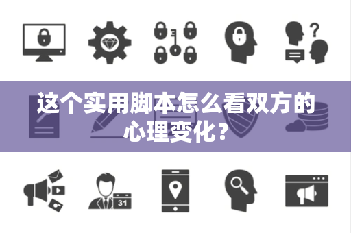 这个实用脚本怎么看双方的心理变化？
