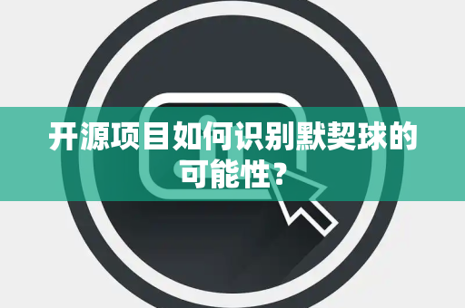 开源项目如何识别默契球的可能性？