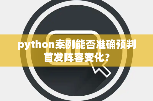python案例能否准确预判首发阵容变化？