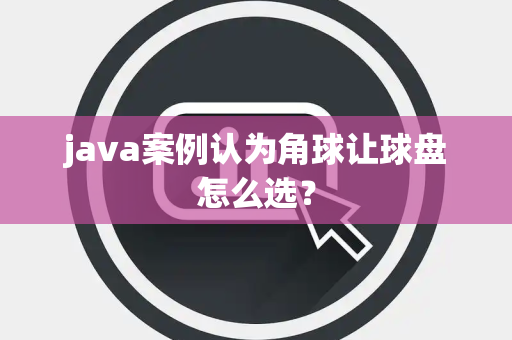 java案例认为角球让球盘怎么选？